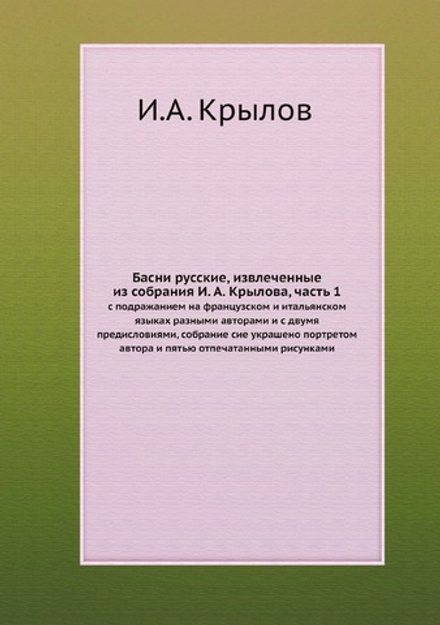 Басни русские, извлеченные из собрания И. А. Крылова, часть 1. с подражанием на французском и итальянском языках разными авторами и с двумя предисловиями, собрание сие украшено портретом автора и пятью отпечатанными рисунками | И.А. Крылов
