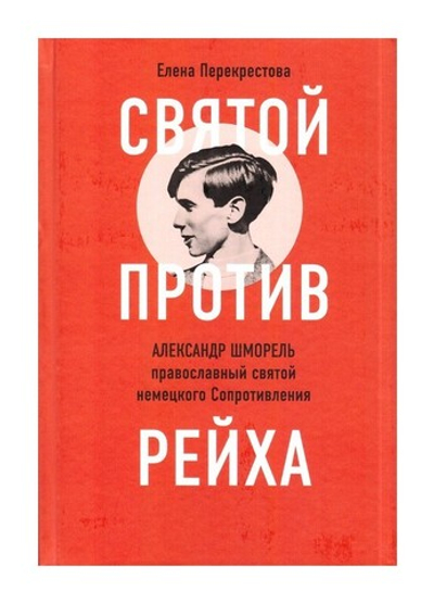 Святой против рейха. Александр Шморель - православный святой немецкого Сопротивления. Елена Перекрестова