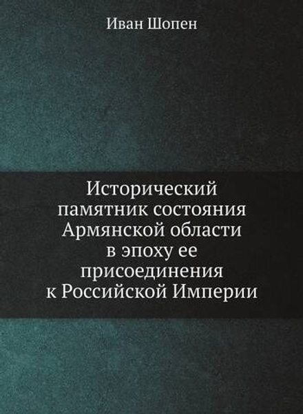 Исторический памятник состояния Армянской области в эпоху ее присоединения к Российской Империи | Иван Шопен