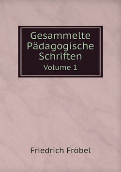 Gesammelte Pädagogische Schriften. Volume 1 | Friedrich Fröbel