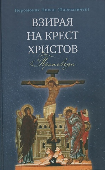 Взирая на Крест Христов. Проповеди (Сретенский монастырь) (Иеромонах Никон (Париманчук))