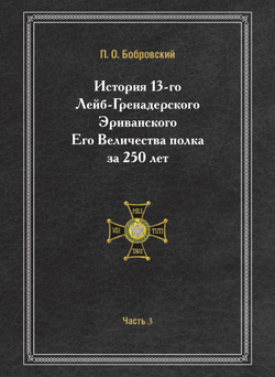 История 13-го Лейб-Гренадерского Эриванского Его Величества полка за 250 лет. Часть 3 | П. О. Бобровский