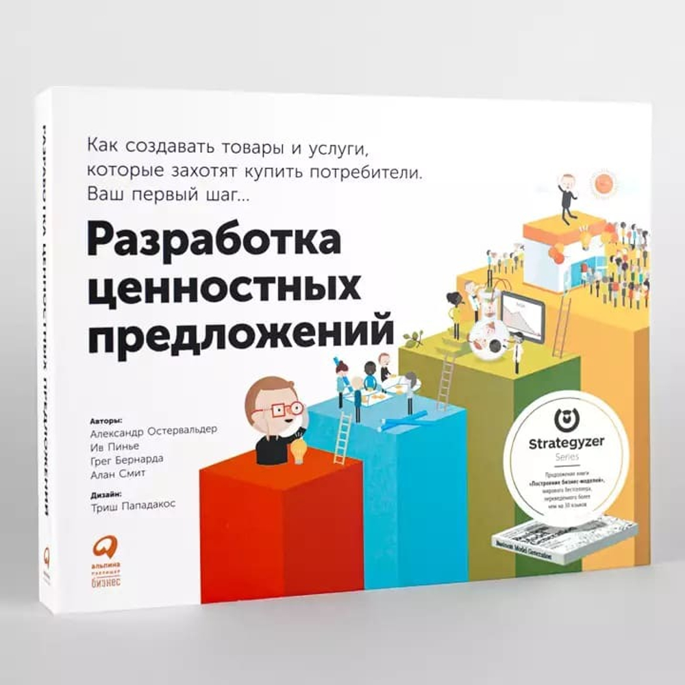 Разработка ценностных предложений. Как создавать товары и услуги, которые захотят купить потребители. Ваш первый шаг. Алекс Остервальдер