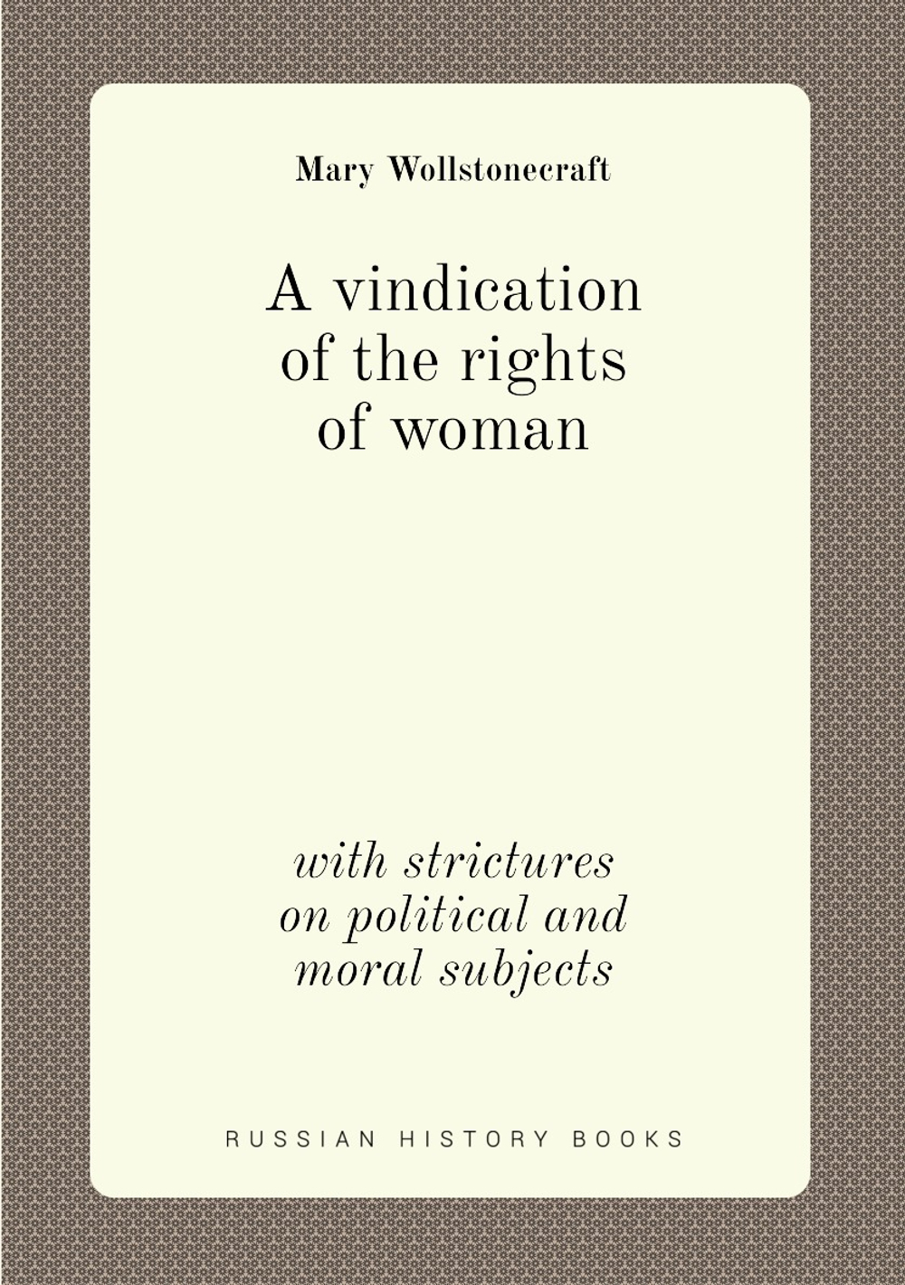 A vindication of the rights of woman. with strictures on political and moral subjects | Mary Wollstonecraft