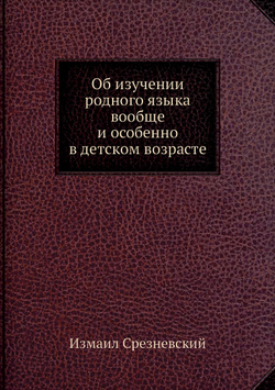 Об изучении родного языка вообще и особенно в детском возрасте | Измаил Срезневский