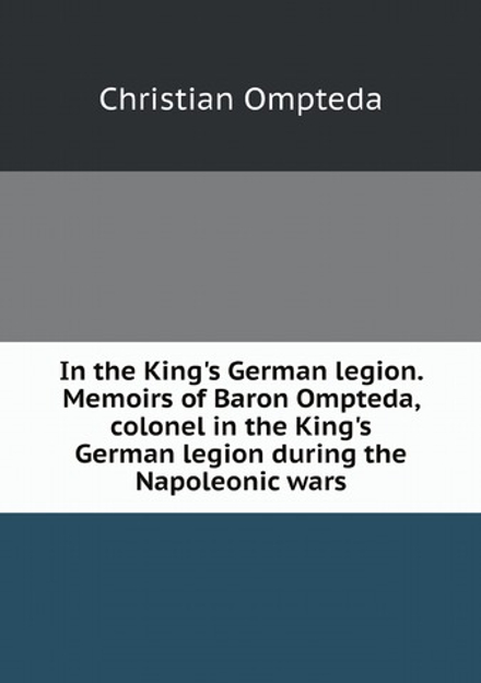 In the King's German legion. Memoirs of Baron Ompteda, colonel in the King's German legion during the Napoleonic wars | Christian Ompteda