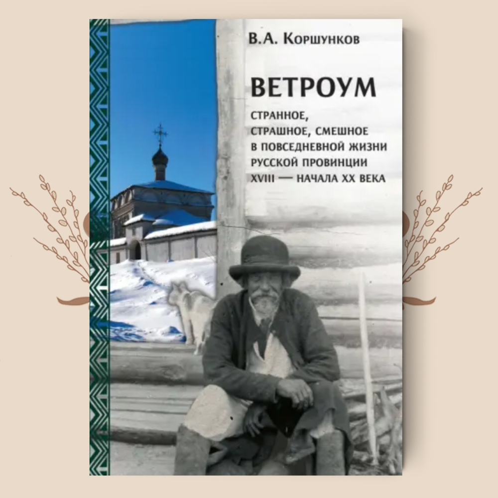 Ветроум. Странное, страшное, смешное в повседневной жизни русской провинции XVIII - нач. XX в. В. Коршунков