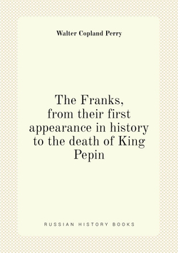 The Franks, from their first appearance in history to the death of King Pepin | Walter Copland Perry