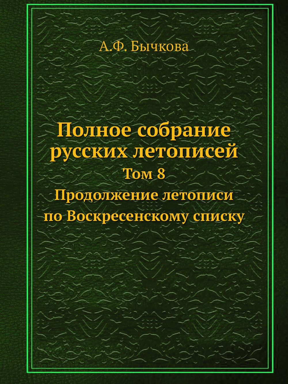 Полное собрание русских летописей. Том 8. Продолжение летописи по Воскресенскому списку | А.Ф. Бычкова