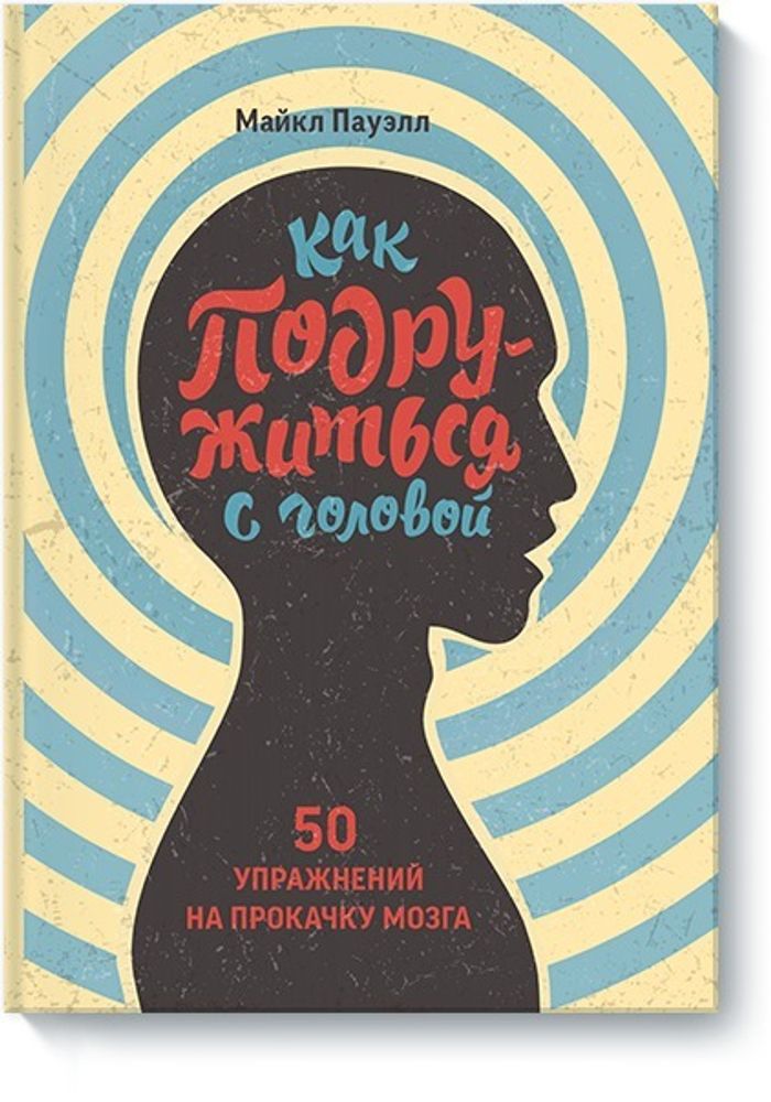 Как подружиться с головой. 50 упражнений на прокачку мозга