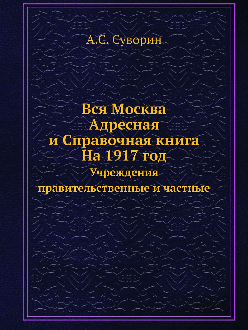 Вся Москва. Адресная и Справочная книга. На 1917 год. Учреждения правительственные и частные | А.С. Суворин