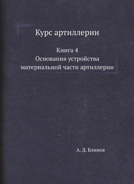 Курс артиллерии. Книга 4. Основания устройства материальной части артиллерии | А. Д. Блинов