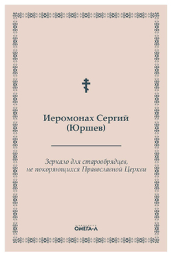 Зеркало для старообрядцев, не покоряющихся Православной Церкви (Омега-Л) (Иером. Сергий (Юршев))