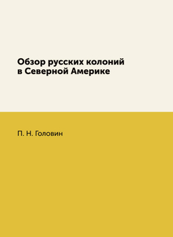 Обзор русских колоний в Северной Америке | П.Н. Головин