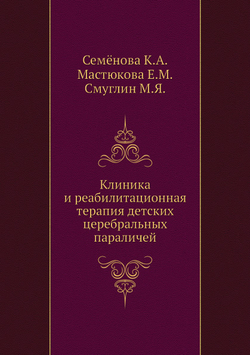 Клиника и реабилитационная терапия детских церебральных параличей | Е.М. Мастюкова; К.А. Семёнова; М.Я. Смуглин