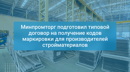 Минпромторг подготовил типовой договор на получение кодов маркировки для производителей стройматериалов
