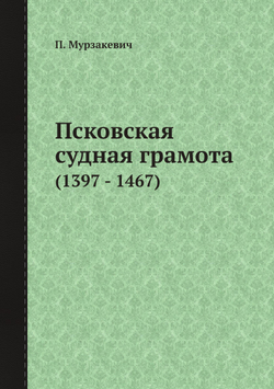 Псковская судная грамота. (1397 - 1467) | П. Мурзакевич