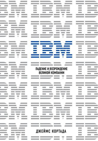 IBM. Падение и возрождение великой компании. Дж. Кортада