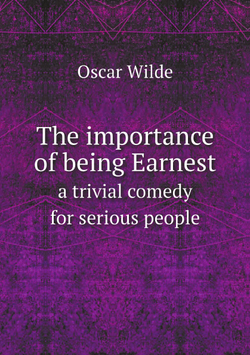 The importance of being Earnest. a trivial comedy for serious people | Oscar Wilde