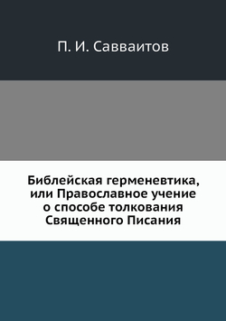 Библейская герменевтика, или Православное учение о способе толкования Священного Писания | П. И. Савваитов