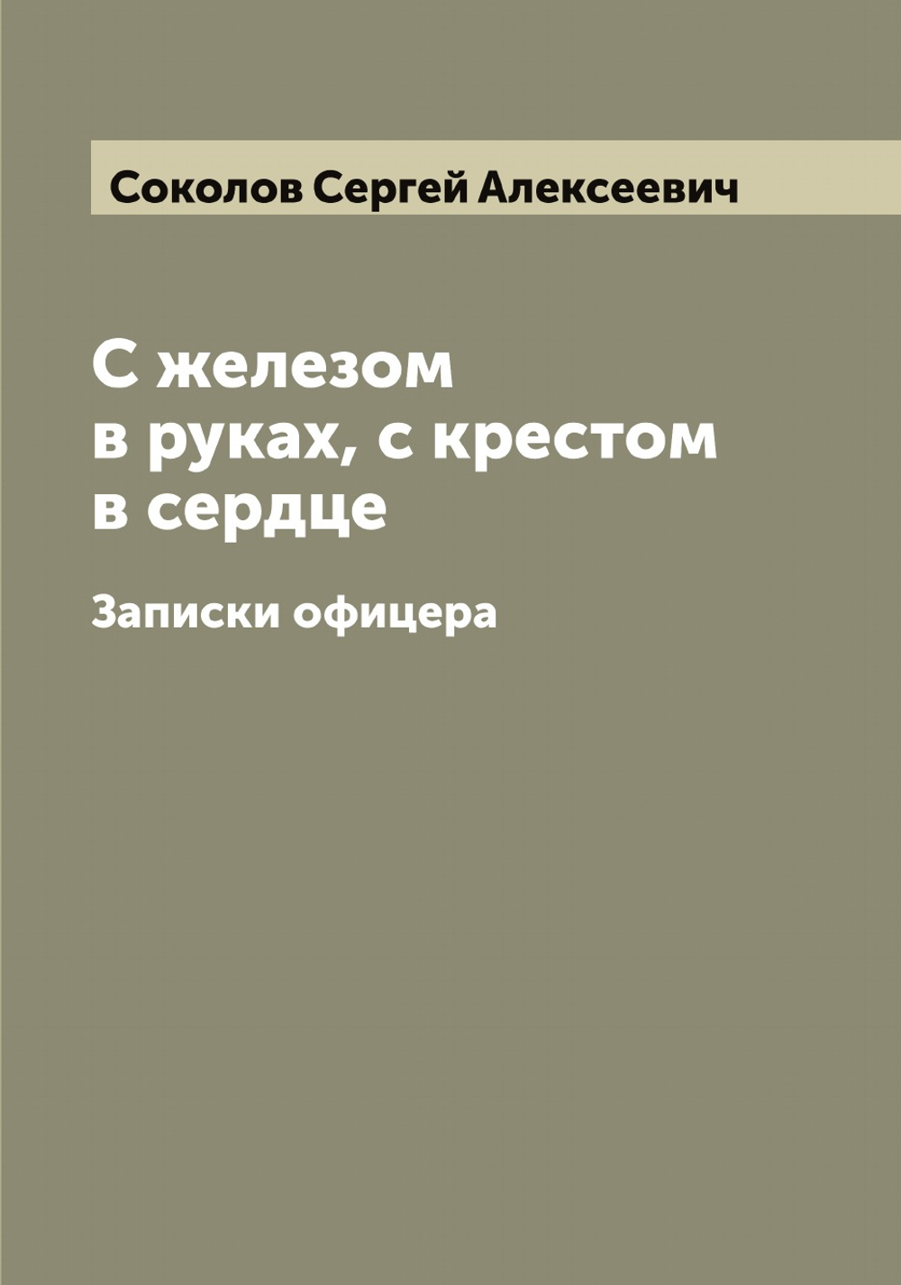 С железом в руках, с крестом в сердце. Записки офицера | Соколов Сергей Алексеевич