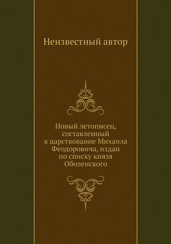 Новый летописец, составленный в царствование Михаила Феодоровича, издан по списку князя Оболенского | Нет автора