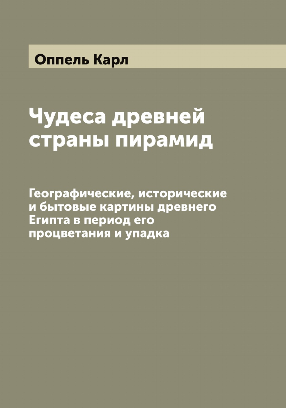 Чудеса древней страны пирамид. Географические, исторические и бытовые картины древнего Египта в период его процветания и упадка | Оппель Карл