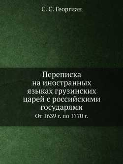 Переписка на иностранных языках грузинских царей с российскими государями. От 1639 г. по 1770 г. | С. С. Георгиан