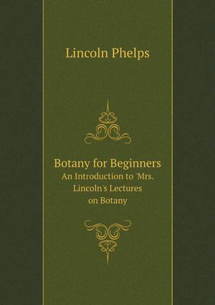 Botany for Beginners. An Introduction to 'Mrs. Lincoln's Lectures on Botany | Lincoln Phelps