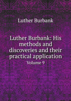 Luther Burbank: His methods and discoveries and their practical application. Volume 9 | Luther Burbank