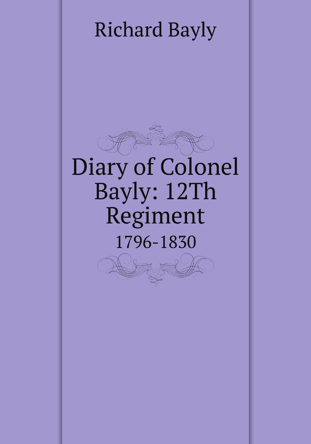 Diary of Colonel Bayly: 12Th Regiment.. 1796-1830 | Richard Bayly