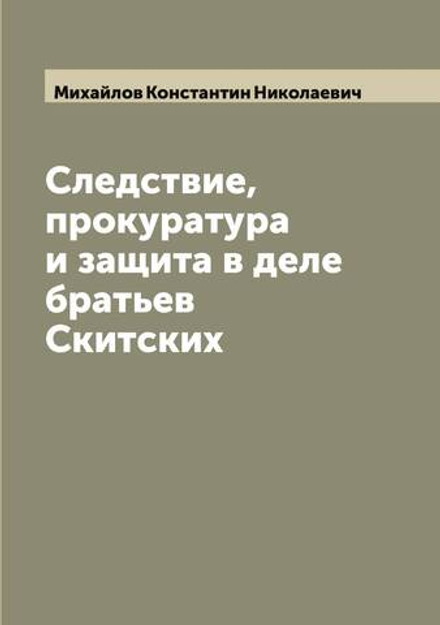 Следствие, прокуратура и защита в деле братьев Скитских | Михайлов Константин Николаевич