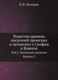 Известия древних писателей греческих и латинских о Скифии и Кавказе. Том 2. Латинские писатели. Выпуск 2 | В. В. Латышев