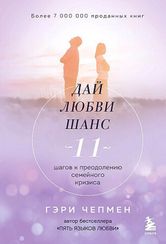 Дай любви шанс. 11 шагов к преодолению семейного кризиса