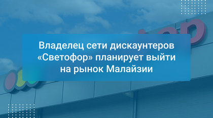 Владелец сети дискаунтеров «Светофор» планирует выйти на рынок Малайзии