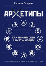 Архетипы. Как понять себя и окружающих Структура личности в жизни, бизнесе, переговорах и брендинге