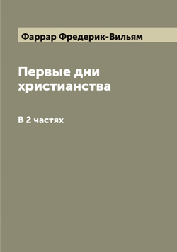 Первые дни христианства. В 2 частях | Фаррар Фредерик-Вильям
