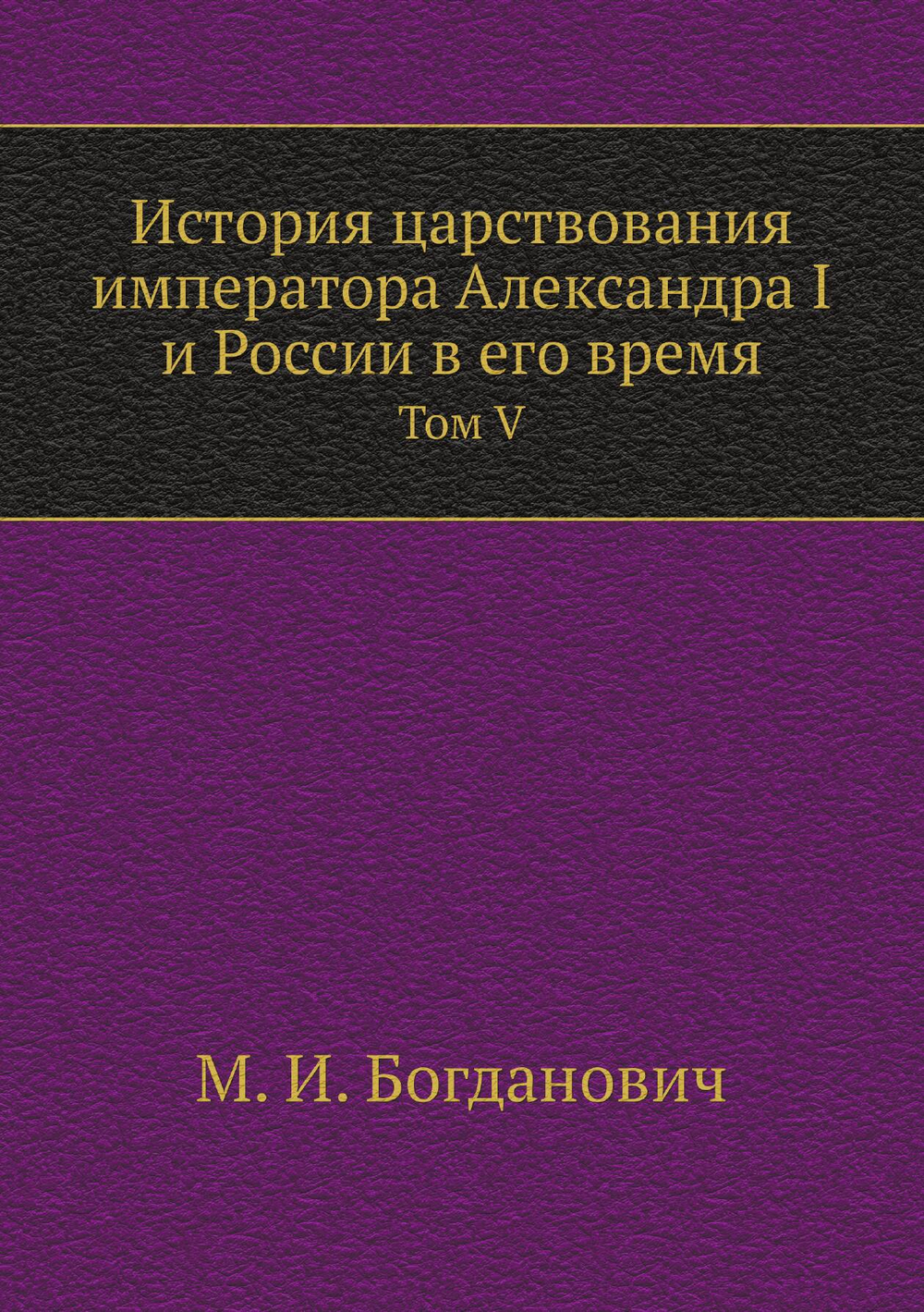 История царствования императора Александра I и России в его время. Том V | М. И. Богданович