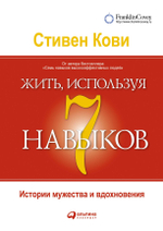 Жить, используя 7 навыков. Истории мужества и вдохновения. Стивен Кови