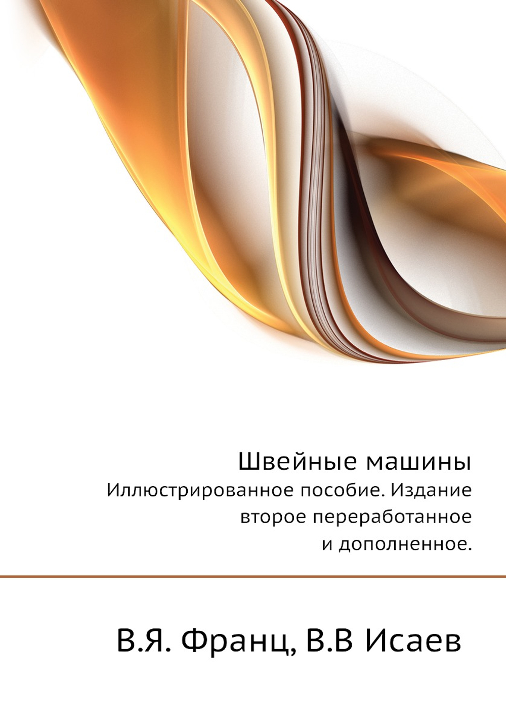 Швейные машины. Иллюстрированное пособие. Издание второе переработанное и дополненное | В.В. Исаев