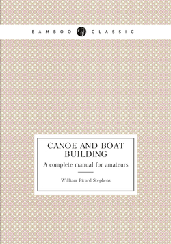 Canoe and boat building. A complete manual for amateurs | William Picard Stephens