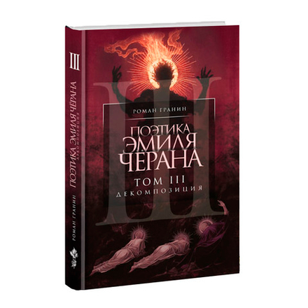 Поэтика Эмиля Чёрана. Том III. Декомпозиция. Роман Гранин