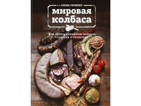 Мировая колбаса. Как делать домашнюю колбасу, сосиски и сардельки. Скрипко Е.