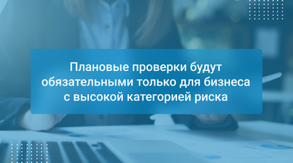 Плановые проверки будут обязательными только для бизнеса с высокой категорией риска