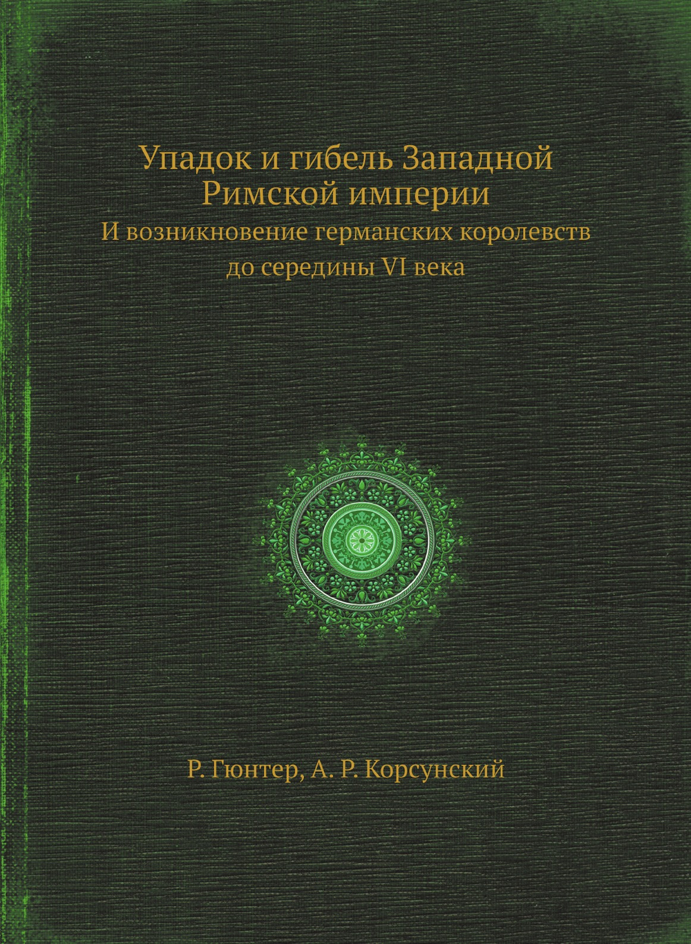 Упадок и гибель Западной Римской империи. И возникновение германских королевств до середины VI века | Р. Гюнтер; А. Р. Корсунский
