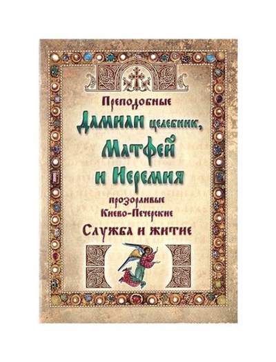 Преподобные Дамиан целебник, Матфей и Иеремия, прозорливые Киево-Печерские. Служба и житие