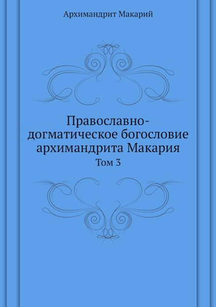 Православно-догматическое богословие архимандрита Макария. Том 3 | митрополит Макарий