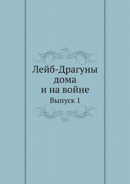 Лейб-Драгуны дома и на войне. Выпуск 1 | Коллектив авторов