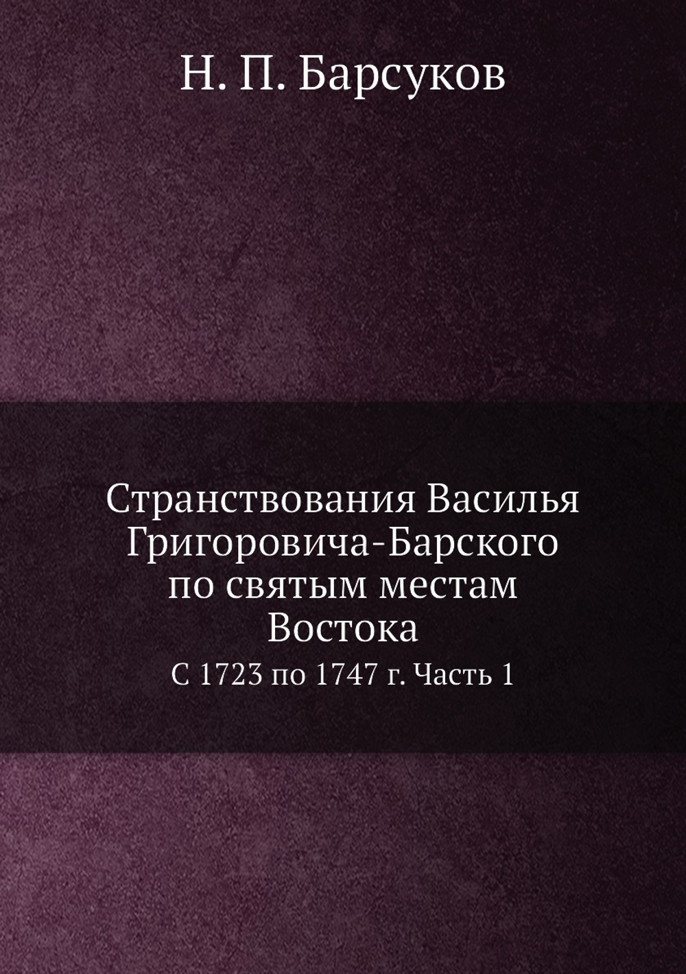 Странствования Василья Григоровича-Барского по святым местам Востока. С 1723 по 1747 г. Часть 1 | Н. П. Барсуков