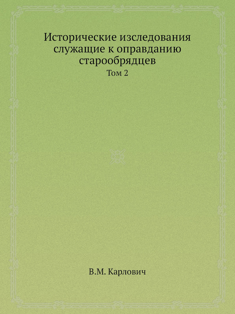 Исторические изследования служащие к оправданию старообрядцев. Том 2 | В.М. Карлович